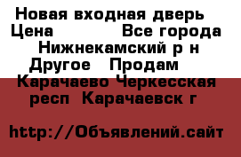 Новая входная дверь › Цена ­ 4 000 - Все города, Нижнекамский р-н Другое » Продам   . Карачаево-Черкесская респ.,Карачаевск г.